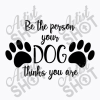 Be The Person Your Dog Thinks You Are T-shirt | Artistshot