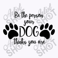 Be The Person Your Dog Thinks You Are Tank Top | Artistshot