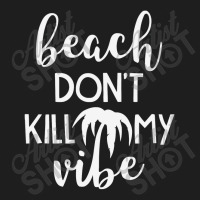 Beach Don't Kill My Vibe Classic T-shirt | Artistshot