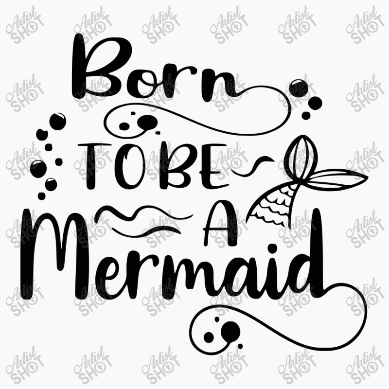 Born To Be A Mermaid T-shirt | Artistshot