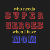 Who Needs Super Heroes When I Have Mom Classic T-shirt | Artistshot