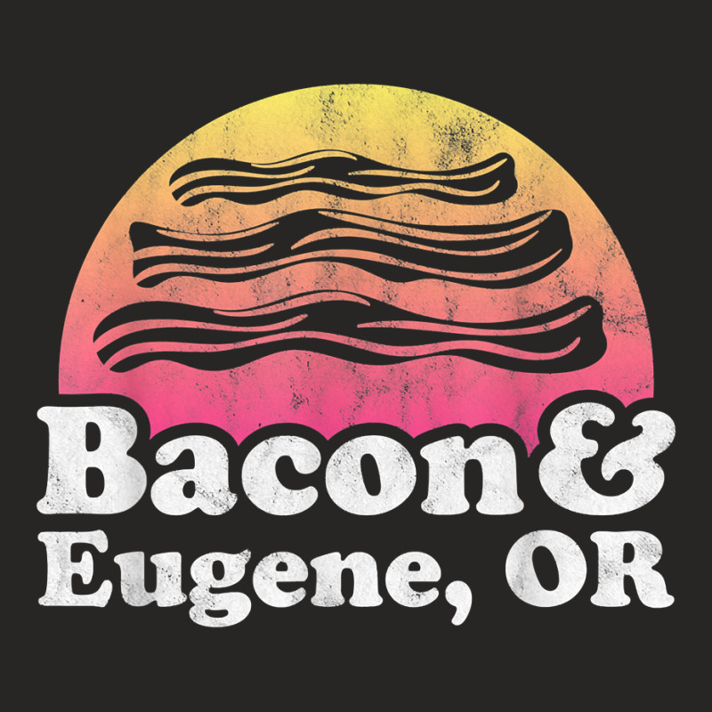 Bacon And Eugene, Or Or Oregon T Shirt Ladies Fitted T-Shirt by abrellkfhanog8 | Artistshot