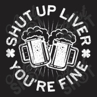 Shut Up Liver You're Fine Drinking T-shirt | Artistshot