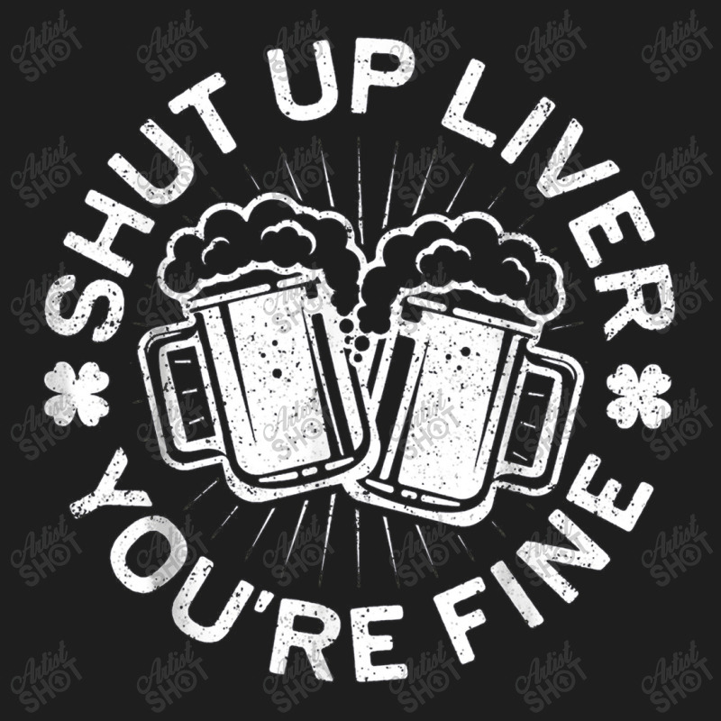 Shut Up Liver You're Fine Drinking Classic T-shirt | Artistshot