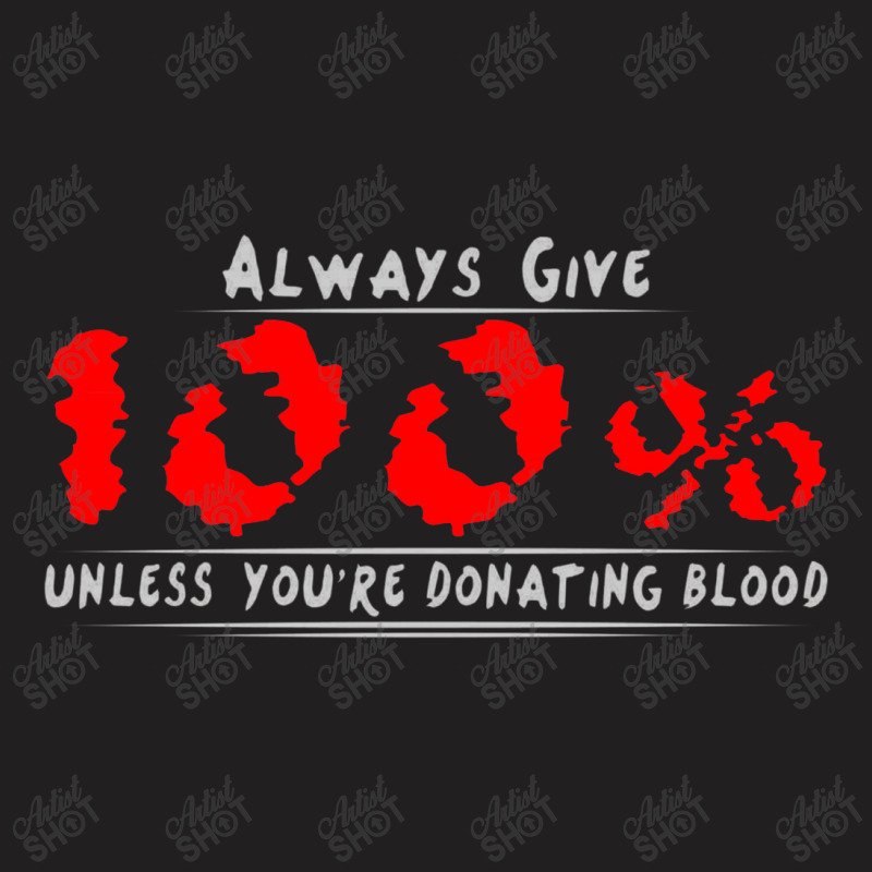 Always Give 100% Unless You're Donating Blood T-Shirt by wesrakuat | Artistshot