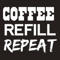 Coffee Refill Repeat Funny Saying Tank Top | Artistshot