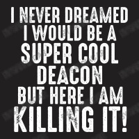 I Never Dreamed I Would Be A Super Cool Deacon But Here I Am Killing It T-shirt | Artistshot