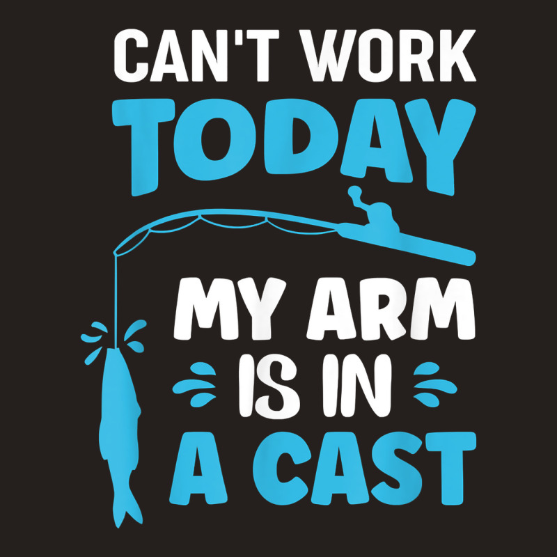 Can't Work Today My Arm Is In A Cast Fishing T Shirt Tank Top | Artistshot