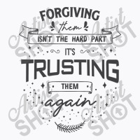 Forgiving Them Isn't The Hard Part, It's Trusting Them Again. T-shirt | Artistshot