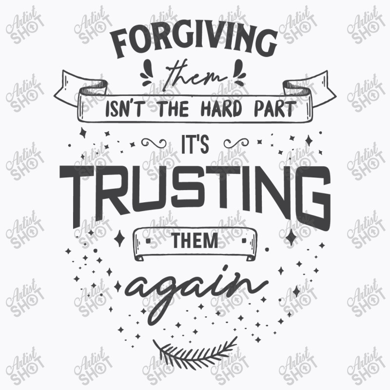 Forgiving Them Isn't The Hard Part, It's Trusting Them Again. T-shirt | Artistshot