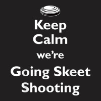 Keep Calm We're Going Skeet Shooting Clay Target T Shirt T-shirt | Artistshot