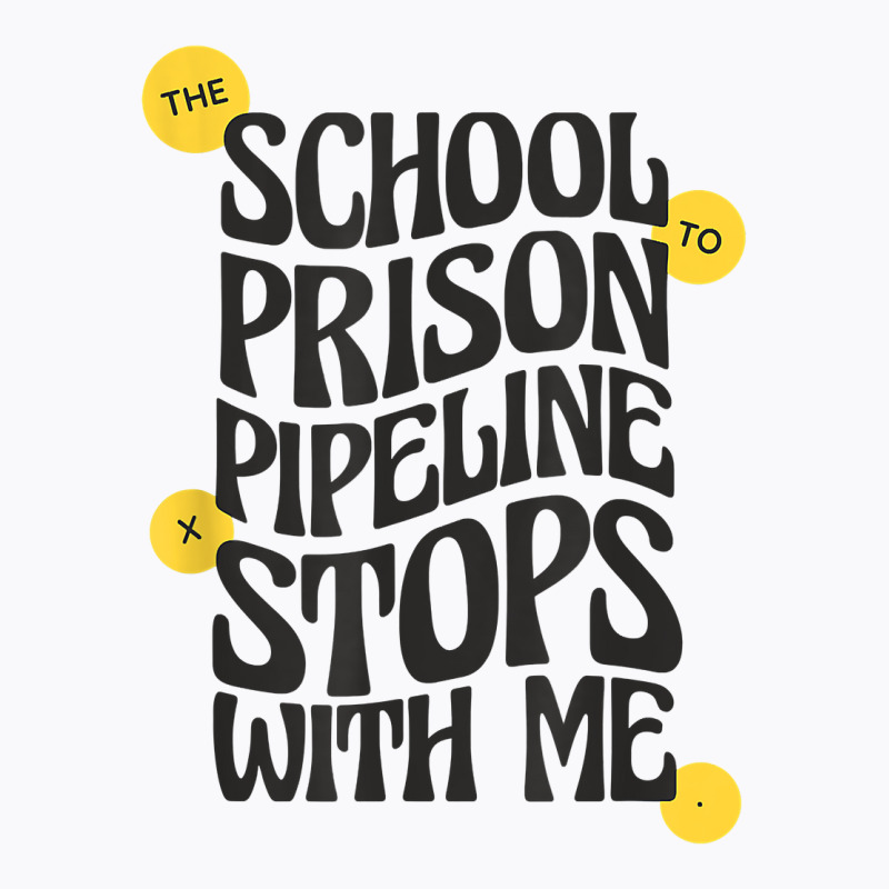 Teacher Educator The School To Prison Pipeline Stops With Me T Shirt T-shirt | Artistshot