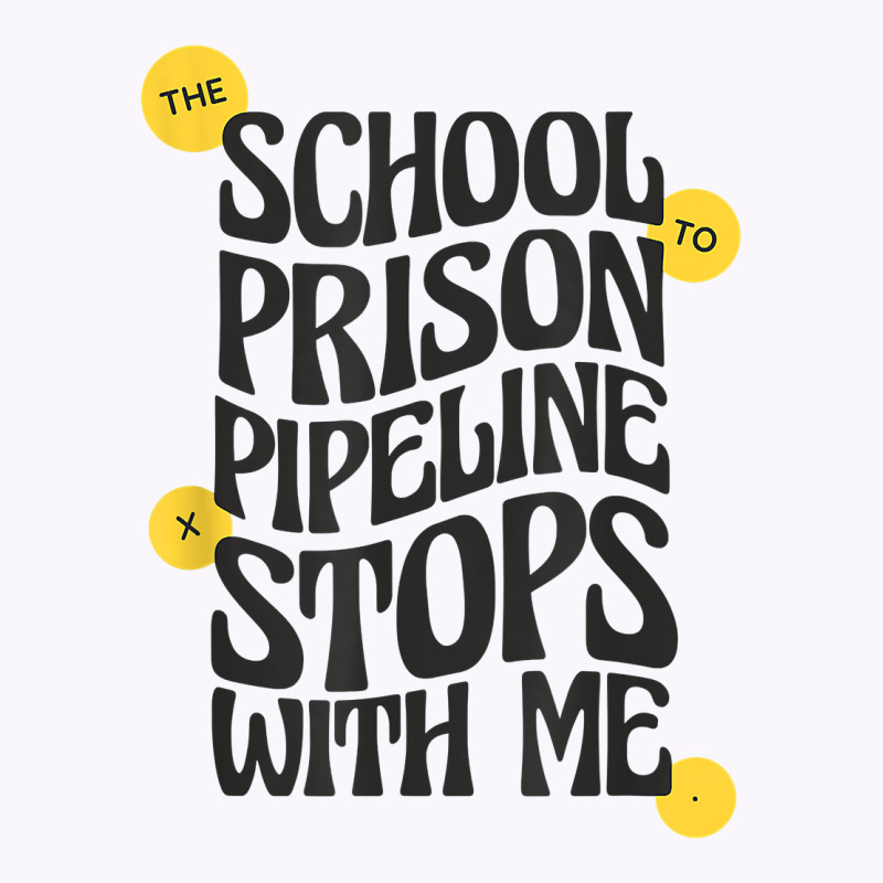 Teacher Educator The School To Prison Pipeline Stops With Me T Shirt Tank Top | Artistshot