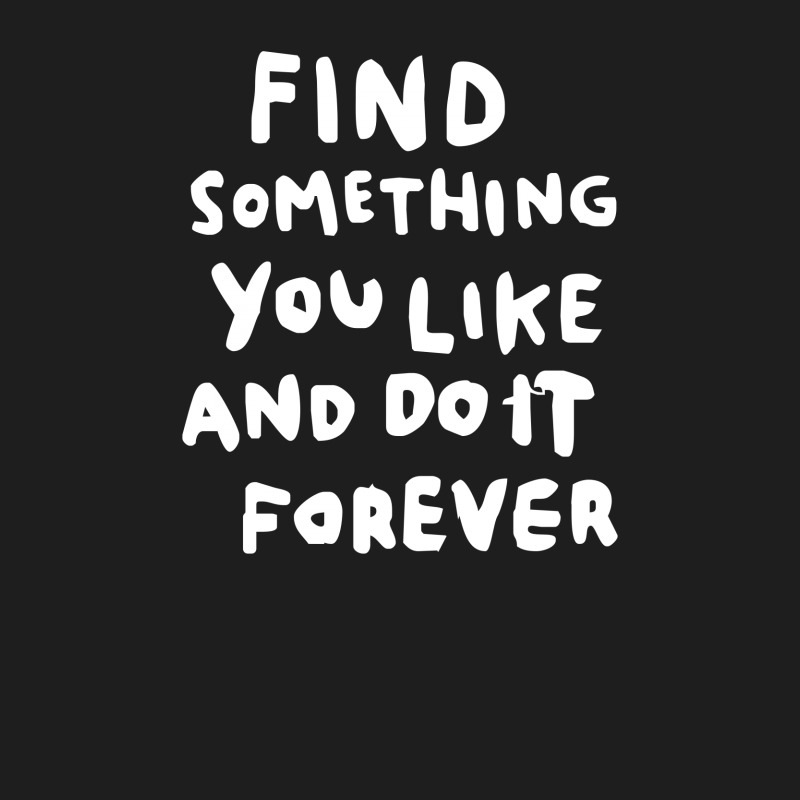 Find Something You Like And Do It Forever Classic T-shirt | Artistshot