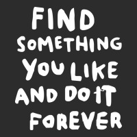 Find Something You Like And Do It Forever Exclusive T-shirt | Artistshot