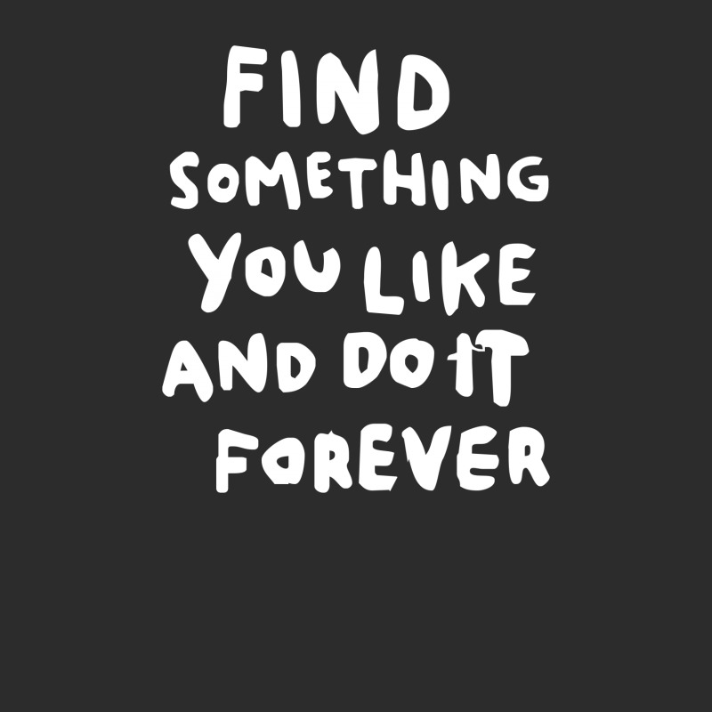 Find Something You Like And Do It Forever Exclusive T-shirt | Artistshot