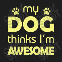 My Dog Think I'm Awesome Classic T-shirt | Artistshot