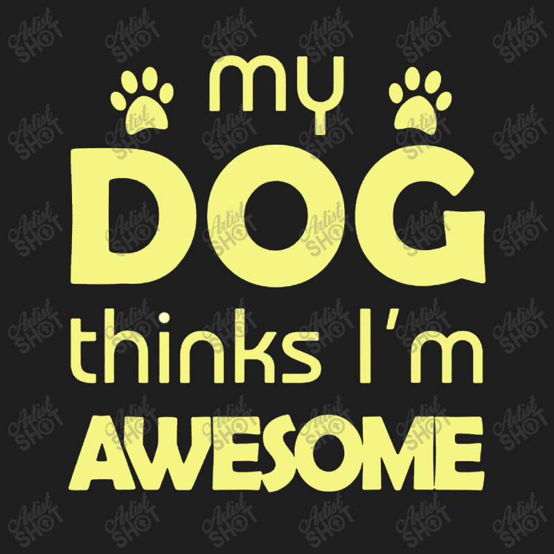 My Dog Think I'm Awesome Classic T-shirt | Artistshot