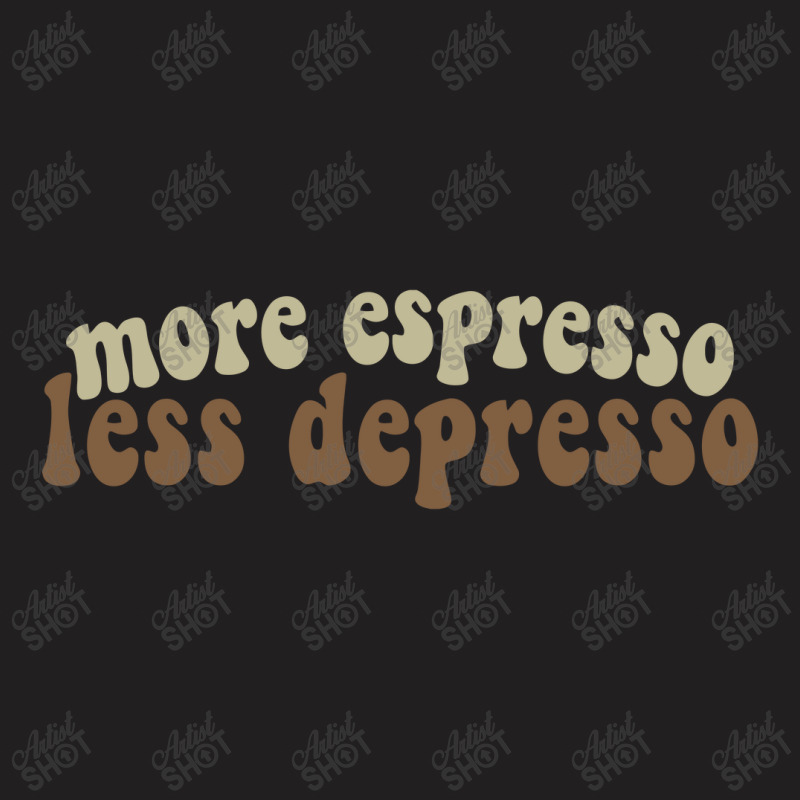 More Espresso, Less Depresso T-shirt | Artistshot