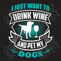 I Just Want To Drink Wine And Pet My Dogs T-shirt | Artistshot