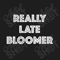 Really Late Bloomer Classic T-shirt | Artistshot