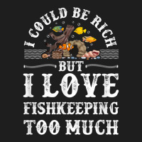 Saltwater Aquarium I Could Be Rich But I Love Fishkeeping T Shirt Classic T-shirt | Artistshot