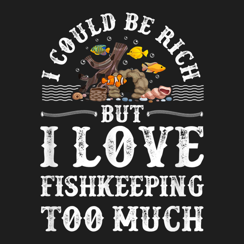 Saltwater Aquarium I Could Be Rich But I Love Fishkeeping T Shirt Classic T-shirt by bibonzgulnacqo | Artistshot