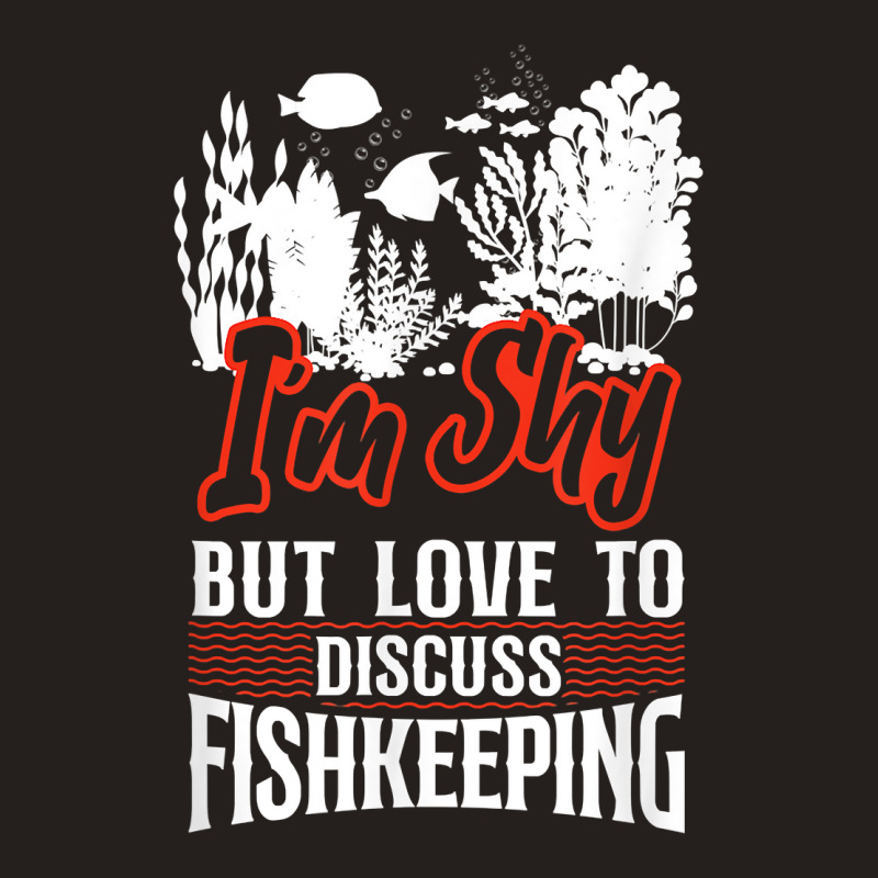 Saltwater Aquarium I'm Shy But Love To Discuss Fishkeeping T Shirt Tank Top by bibonzgulnacqo | Artistshot