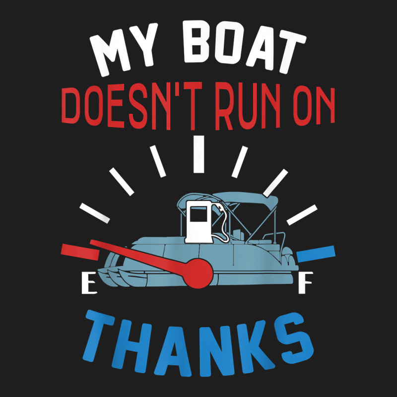 My Boat Doesn't Run On Thanks Captain Boater Boating Pontoon T Shirt Classic T-shirt | Artistshot