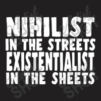 Nihilist In The Streets, Existentialist In The Sheets T-shirt | Artistshot