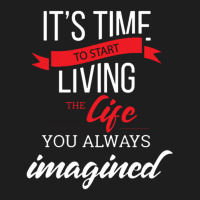 It's Time To Start Living The Life, You Always Imagined Classic T-shirt | Artistshot