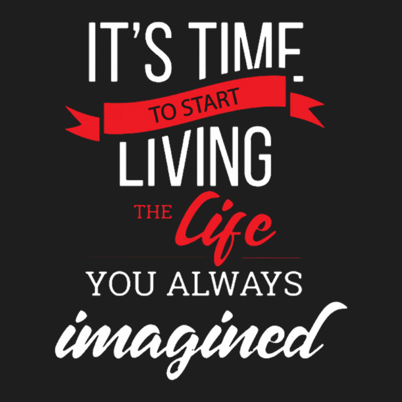 It's Time To Start Living The Life, You Always Imagined Classic T-shirt by saterseim | Artistshot