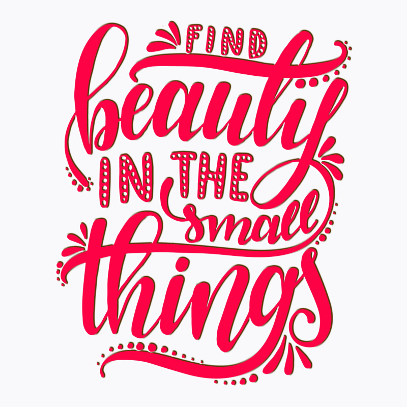 Find Beauty In The Small Things T-shirt | Artistshot