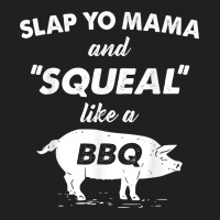 Fun Bbq Slap Yo Mama Squeal Like A Pig Barbeque Chef Bar B Q T Shirt T-shirt | Artistshot