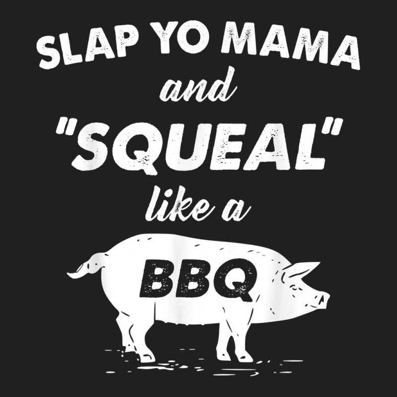 Fun Bbq Slap Yo Mama Squeal Like A Pig Barbeque Chef Bar B Q T Shirt T-shirt | Artistshot