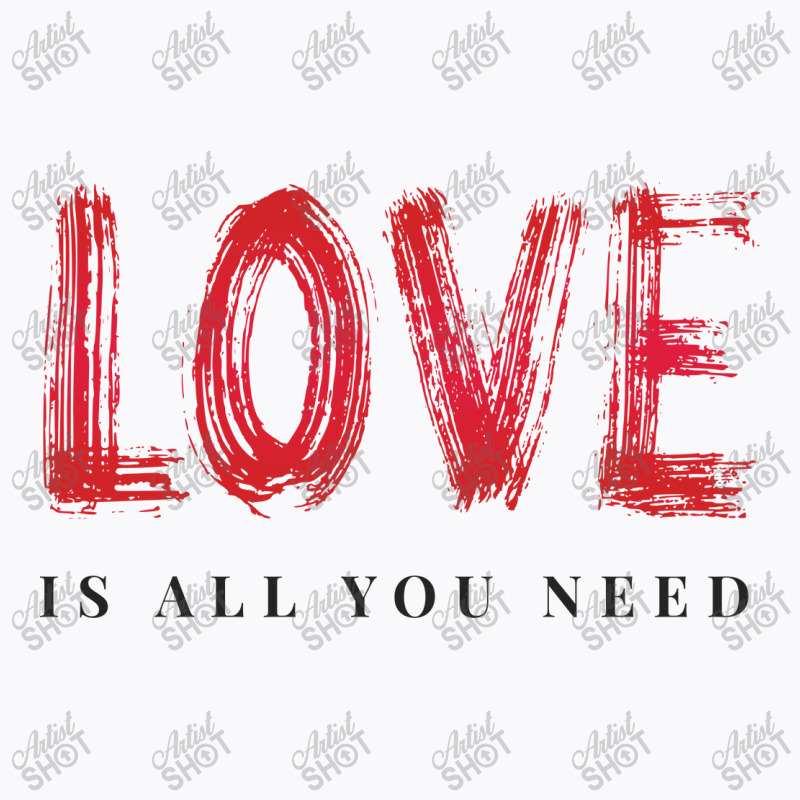 Love Is All You Need T-shirt | Artistshot