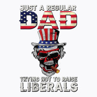 Fathers Day Just A Regular Dad Trying Not To Raise Liberals T Shirt T-shirt | Artistshot