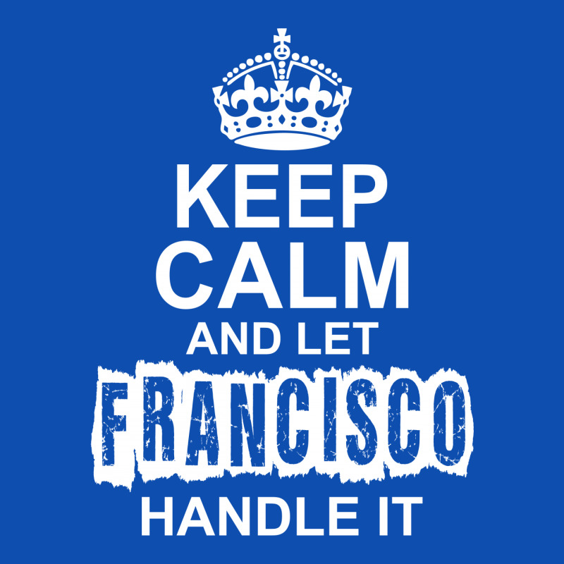 Keep Calm And Let Francisco Handle It All Over Men's T-shirt | Artistshot