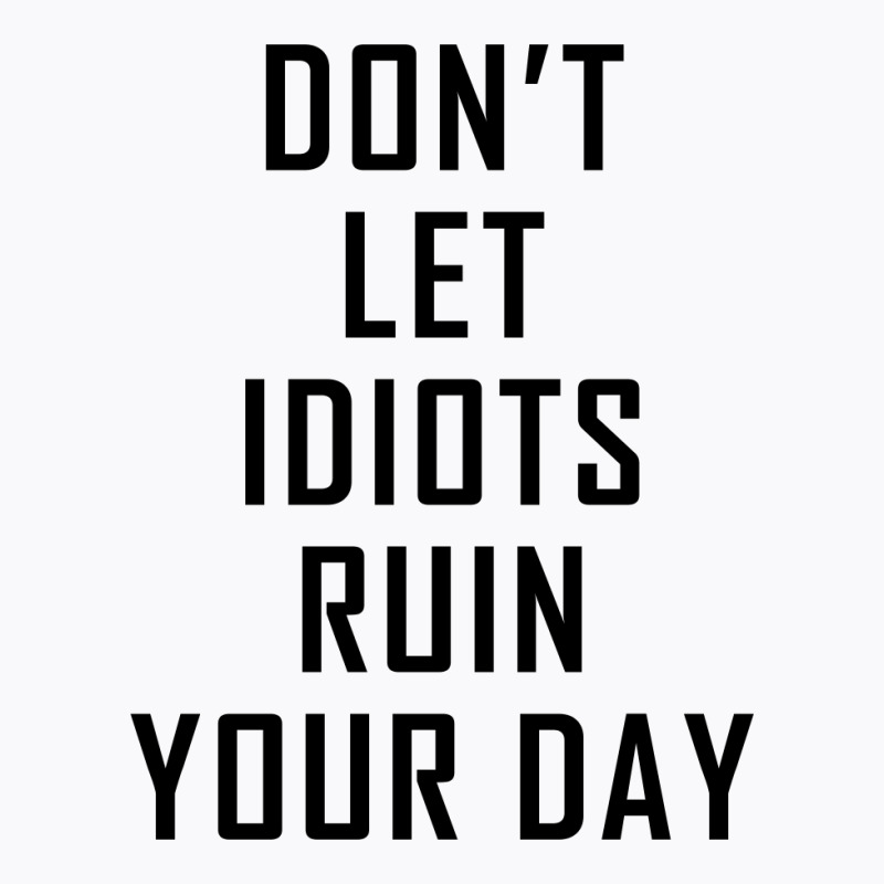 Don't Let Idiots Ruin Your Day, Funny Slogan Gift, Funny Sarcasm T ...