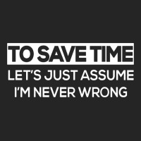 To Save Time Let's Just Assume I'm Never Wrong Funny Unisex Hoodie | Artistshot