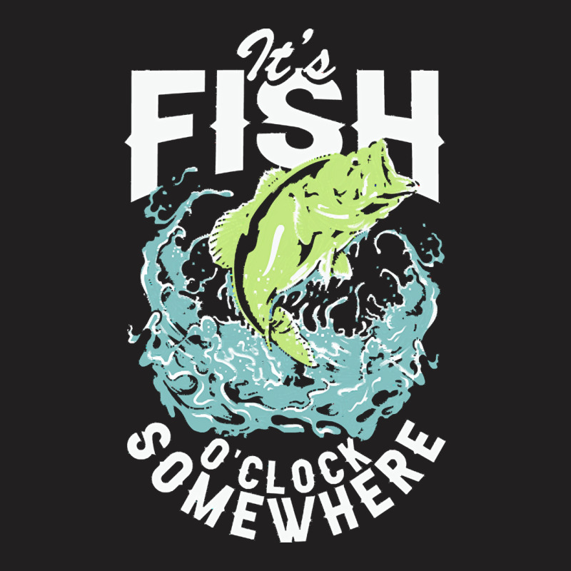 Fisherman T  Shirt Its  Fish O'clock Somewhere T  Shirt T-shirt | Artistshot