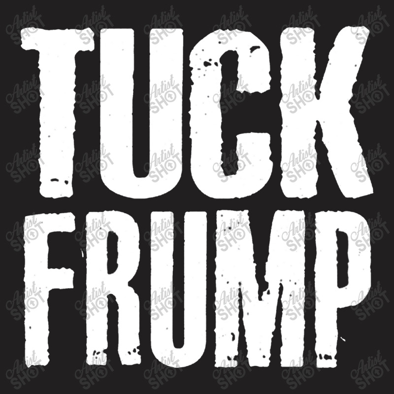 Tuck Frump Anti Trump Design T-Shirt by oragumun | Artistshot