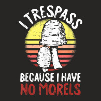 I Trespass Because I Have No Morels Mycologist Funny Gifts T Shirt Ladies Fitted T-shirt | Artistshot