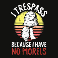 I Trespass Because I Have No Morels Mycologist Funny Gifts T Shirt Scorecard Crop Tee | Artistshot