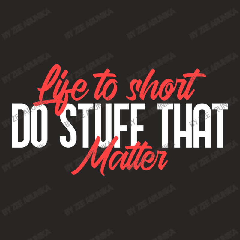 Life To Short Do Stuff That Matter Ladies Fitted T-shirt | Artistshot