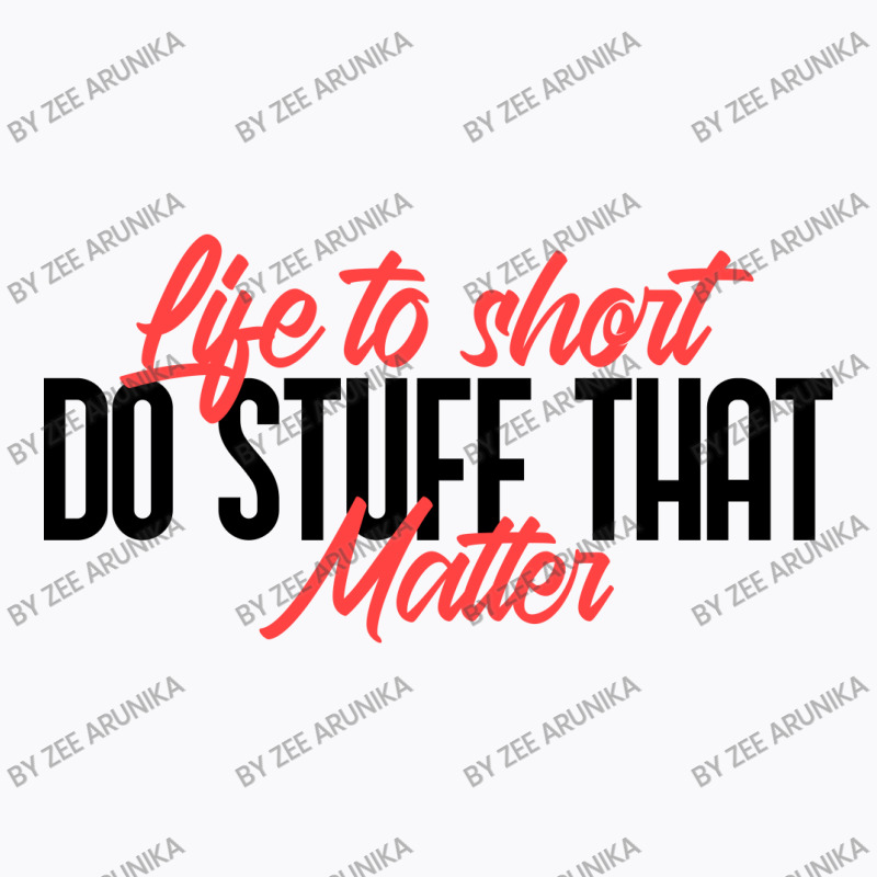 Life To Short Do Stuff That Matter T-shirt | Artistshot