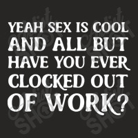 Yeah Sex Is Cool And All But Have You Ever Clocked Out Of Work Ladies Fitted T-shirt | Artistshot