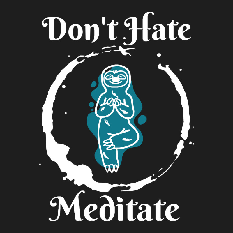 Dont Hate Meditate T  Shirtdon't Hate Meditate T  Shirt Classic T-shirt by trompeloise212 | Artistshot