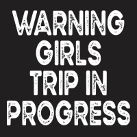 Girls Trip T  Shirt Warning Girls Trip In Progress T  Shirt T-shirt | Artistshot