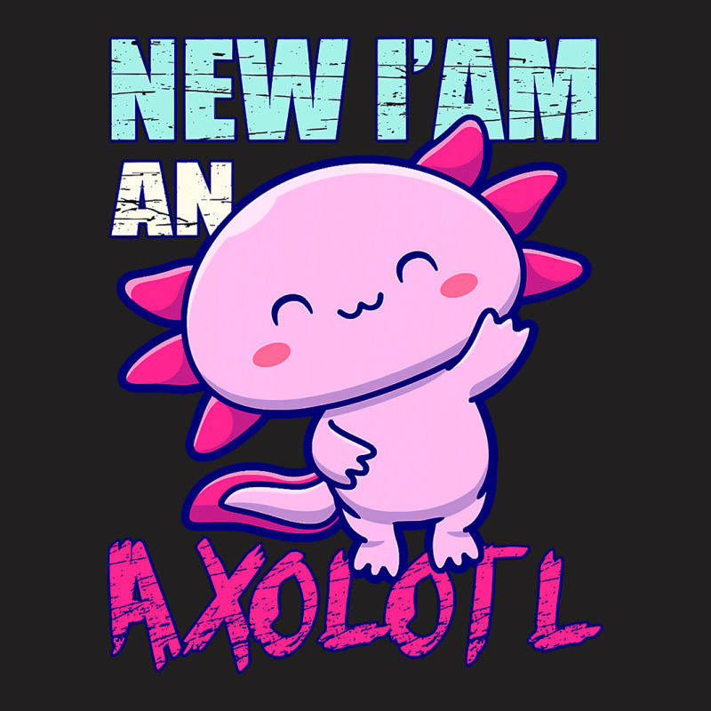 Axolotl New Iam An Axolotl Axolotl Owners And Lovers Idea 128 T-shirt | Artistshot